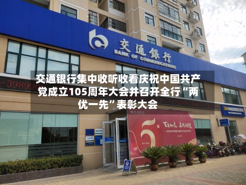 交通银行集中收听收看庆祝中国共产党成立105周年大会并召开全行“两优一先”表彰大会-第2张图片