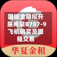 国银金租拟开展两架B787-9飞机购买及回租交易