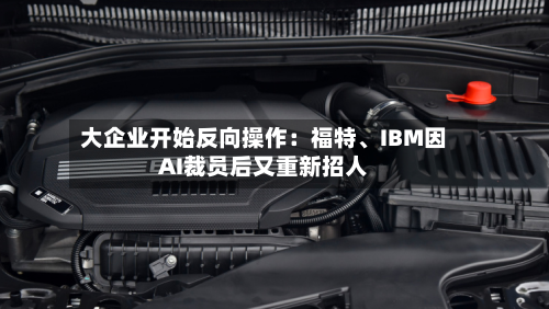 大企业开始反向操作：福特、IBM因AI裁员后又重新招人-第2张图片