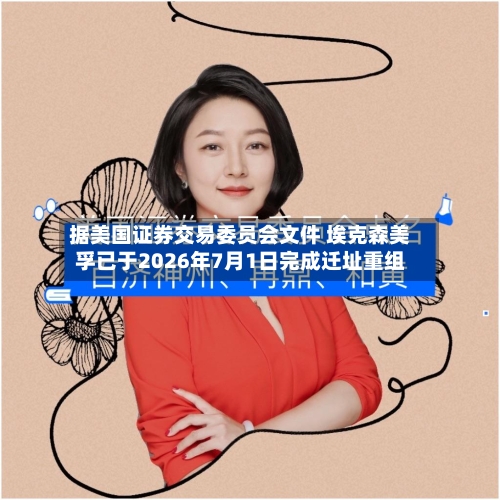 据美国证券交易委员会文件 埃克森美孚已于2026年7月1日完成迁址重组