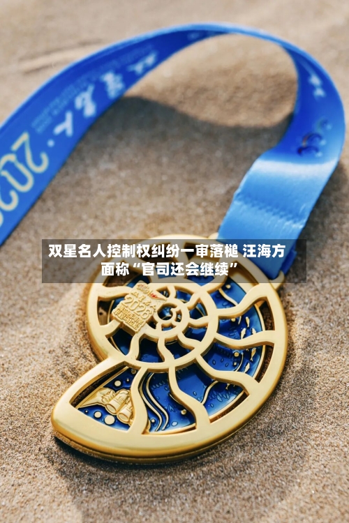 双星名人控制权纠纷一审落槌 汪海方面称“官司还会继续”-第2张图片