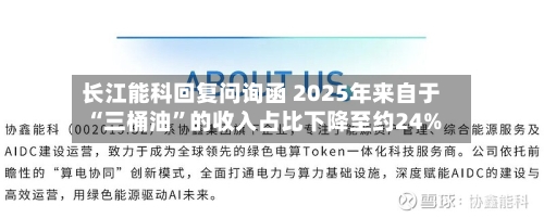 长江能科回复问询函 2025年来自于“三桶油	”的收入占比下降至约24%-第2张图片