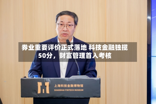 券业重要评价正式落地 科技金融独揽50分，财富管理首入考核-第3张图片