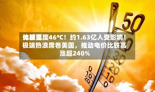 比较高体感温度46℃！约1.63亿人受影响！极端热浪席卷美国，推动电价比较高涨超240%-第3张图片