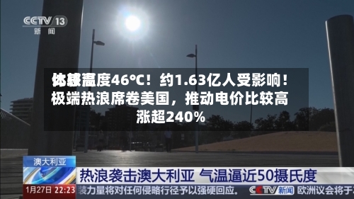 比较高体感温度46℃！约1.63亿人受影响！极端热浪席卷美国，推动电价比较高涨超240%