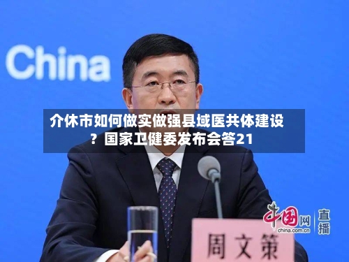 介休市如何做实做强县域医共体建设?国家卫健委发布会答21-第2张图片