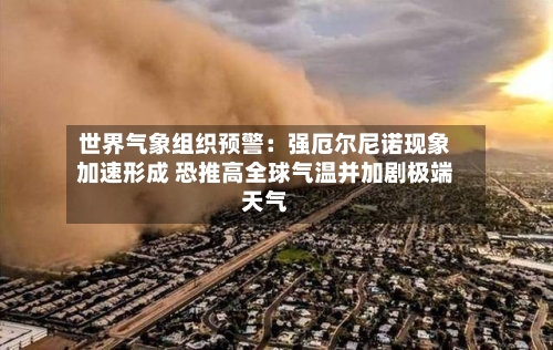 世界气象组织预警:强厄尔尼诺现象加速形成 恐推高全球气温并加剧极端天气-第2张图片
