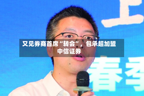 又见券商首席“转会”	，包承超加盟中信证券-第3张图片