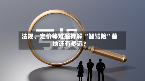 法规	、定价等难题待解 “智驾险”落地还有多远？-第2张图片