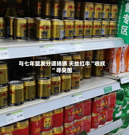 与七年盟友分道扬镳 天丝红牛“收权	”寻突围-第3张图片