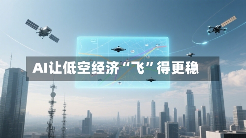 AI让低空经济“飞”得更稳-第3张图片