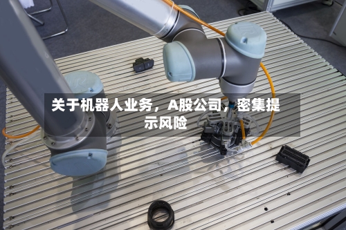 关于机器人业务，A股公司，密集提示风险-第3张图片