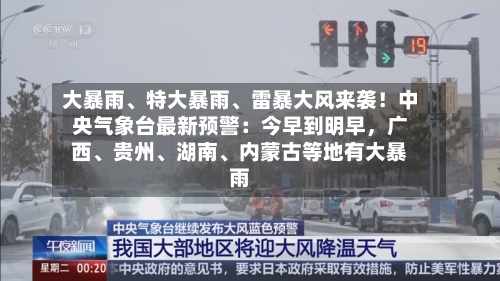 大暴雨、特大暴雨	、雷暴大风来袭！中央气象台最新预警：今早到明早，广西、贵州、湖南	、内蒙古等地有大暴雨-第2张图片
