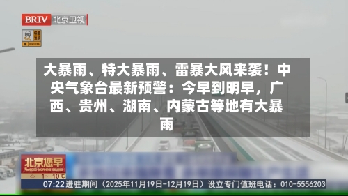 大暴雨、特大暴雨、雷暴大风来袭！中央气象台最新预警：今早到明早，广西、贵州、湖南、内蒙古等地有大暴雨