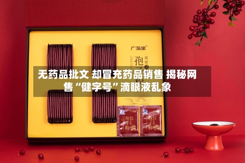 无药品批文 却冒充药品销售 揭秘网售“健字号	”滴眼液乱象-第2张图片