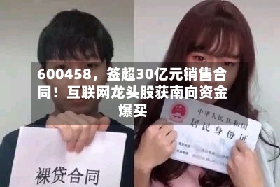 600458	，签超30亿元销售合同！互联网龙头股获南向资金爆买-第2张图片