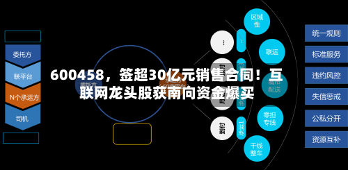 600458	，签超30亿元销售合同！互联网龙头股获南向资金爆买-第3张图片