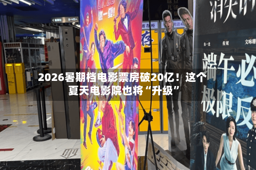 2026暑期档电影票房破20亿！这个夏天电影院也将“升级”-第3张图片