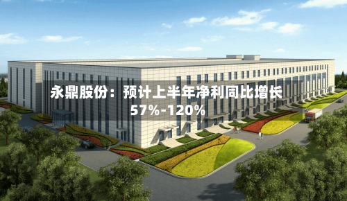 永鼎股份：预计上半年净利同比增长57%-120%