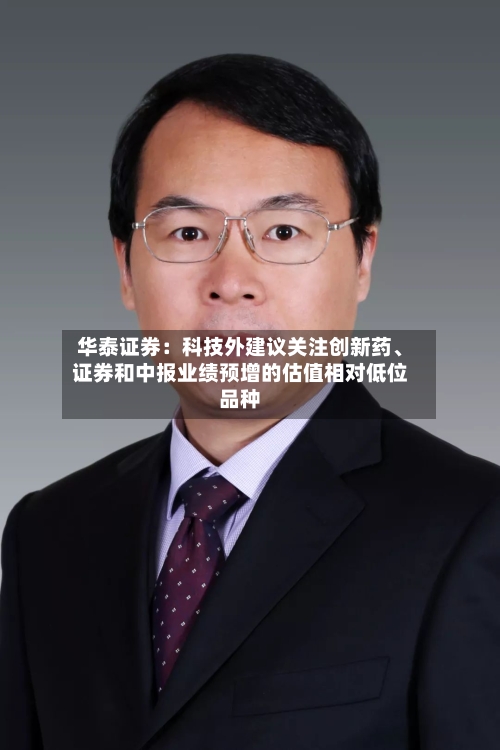 华泰证券：科技外建议关注创新药、证券和中报业绩预增的估值相对低位品种-第2张图片