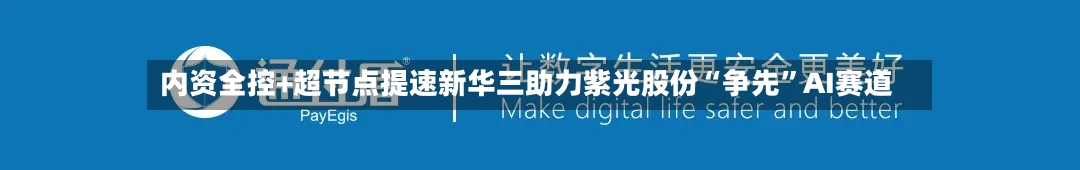 内资全控+超节点提速新华三助力紫光股份“争先”AI赛道-第3张图片