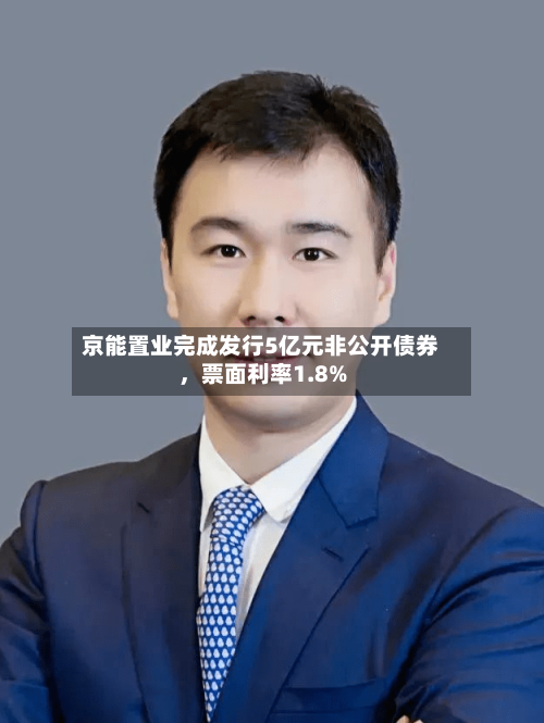 京能置业完成发行5亿元非公开债券，票面利率1.8%-第2张图片