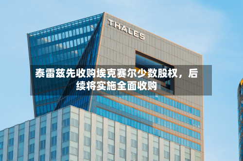 泰雷兹先收购埃克赛尔少数股权，后续将实施全面收购-第3张图片