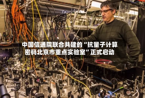 中国信通院联合共建的“抗量子计算密码北京市重点实验室”正式启动-第2张图片