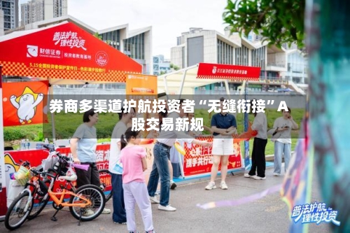 券商多渠道护航投资者“无缝衔接	”A股交易新规-第2张图片