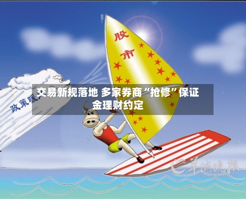 交易新规落地 多家券商“抢修”保证金理财约定-第2张图片