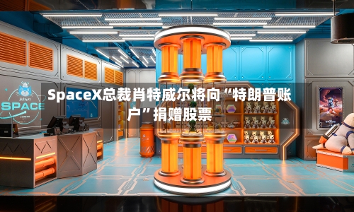 SpaceX总裁肖特威尔将向“特朗普账户”捐赠股票-第3张图片