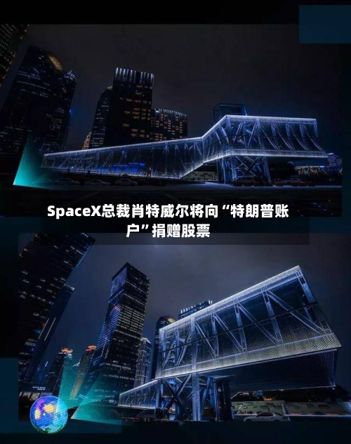 SpaceX总裁肖特威尔将向“特朗普账户”捐赠股票-第2张图片