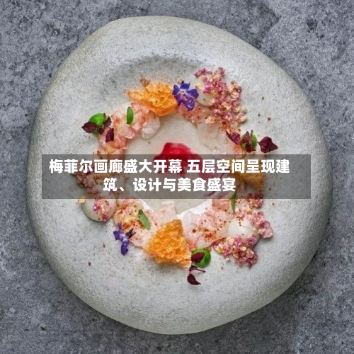 梅菲尔画廊盛大开幕 五层空间呈现建筑、设计与美食盛宴-第2张图片