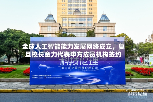 全球人工智能能力发展网络成立，复旦校长金力代表中方成员机构签约-第2张图片