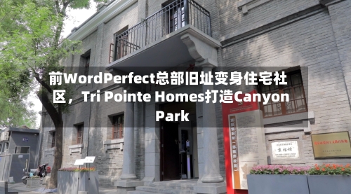 前WordPerfect总部旧址变身住宅社区，Tri Pointe Homes打造Canyon Park-第3张图片