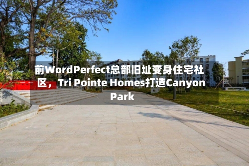 前WordPerfect总部旧址变身住宅社区，Tri Pointe Homes打造Canyon Park-第2张图片