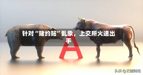针对“赌约贴	”乱象，上交所火速出手-第3张图片