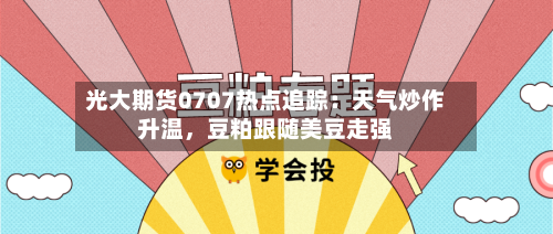 光大期货0707热点追踪：天气炒作升温，豆粕跟随美豆走强-第2张图片