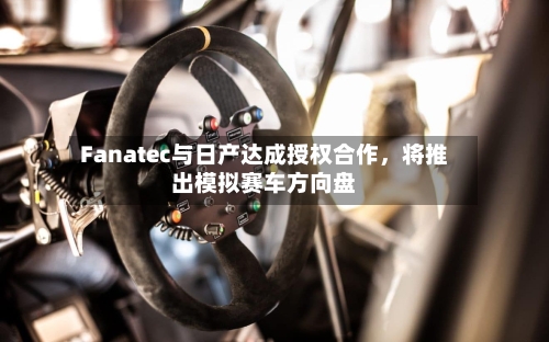 Fanatec与日产达成授权合作，将推出模拟赛车方向盘-第3张图片