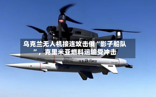乌克兰无人机接连攻击俄“影子船队	”，克里米亚燃料运输受冲击-第2张图片