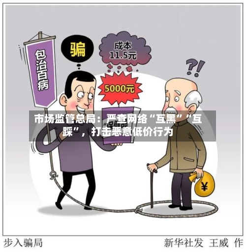 市场监管总局：严查网络“互黑”“互踩	”	，打击恶意低价行为-第2张图片