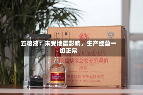 五粮液：未受地震影响，生产经营一切正常-第2张图片