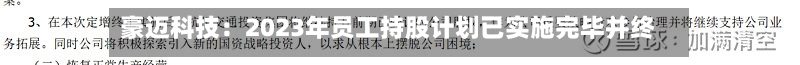 豪迈科技：2023年员工持股计划已实施完毕并终止-第2张图片