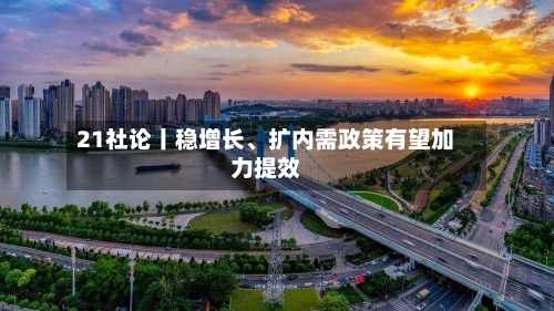 21社论丨稳增长、扩内需政策有望加力提效-第3张图片