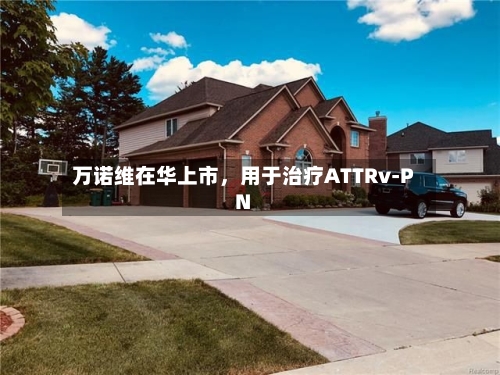 万诺维在华上市	，用于治疗ATTRv-PN-第2张图片