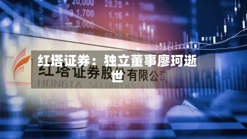 红塔证券：独立董事廖珂逝世