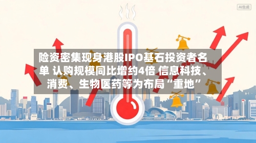 险资密集现身港股IPO基石投资者名单 认购规模同比增约4倍 信息科技、消费、生物医药等为布局“重地”-第3张图片
