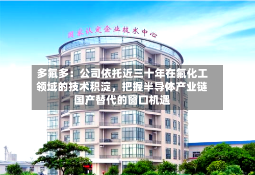 多氟多：公司依托近三十年在氟化工领域的技术积淀，把握半导体产业链国产替代的窗口机遇-第2张图片