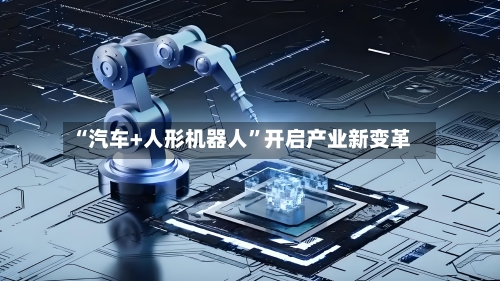 “汽车+人形机器人”开启产业新变革-第3张图片