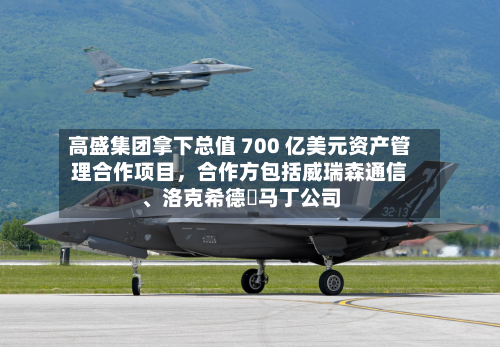 高盛集团拿下总值 700 亿美元资产管理合作项目，合作方包括威瑞森通信	、洛克希德・马丁公司-第2张图片